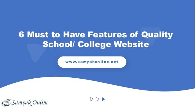 6 Must to Have Features of Quality
School/ College Website
w w w. s a m y a k o n l i n e . n e t
 