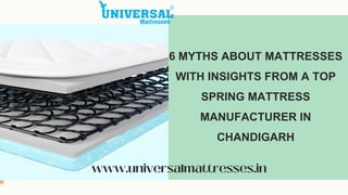 6 MYTHS ABOUT MATTRESSES
WITH INSIGHTS FROM A TOP
SPRING MATTRESS
MANUFACTURER IN
CHANDIGARH
www.universalmattresses.in
 