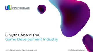 6 Myths About The
Game Development Industry
www.utahtechlabs.com/game-development info@utahtechlabs.com
 