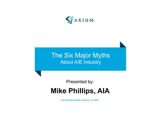 The Six Major Myths
About A/E Industry
Presented by:
Mike Phillips, AIA
 
