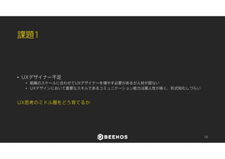 課題2 
• UXデザイナーにビジネス感覚が足りない 
• デザインプロセスの導入がオーバースペックになる可能性がある 
• 理想主義的啓蒙になりがちでディスコミュニケーションが起こる 
これをUXデザイナーに求めるのは困難？ 
→ビジネス目線での監視役が必要？ 
18 
 