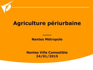 Agriculture périurbaine
____
Nantes Métropole
Nantes Ville Comestible
24/01/2015
 