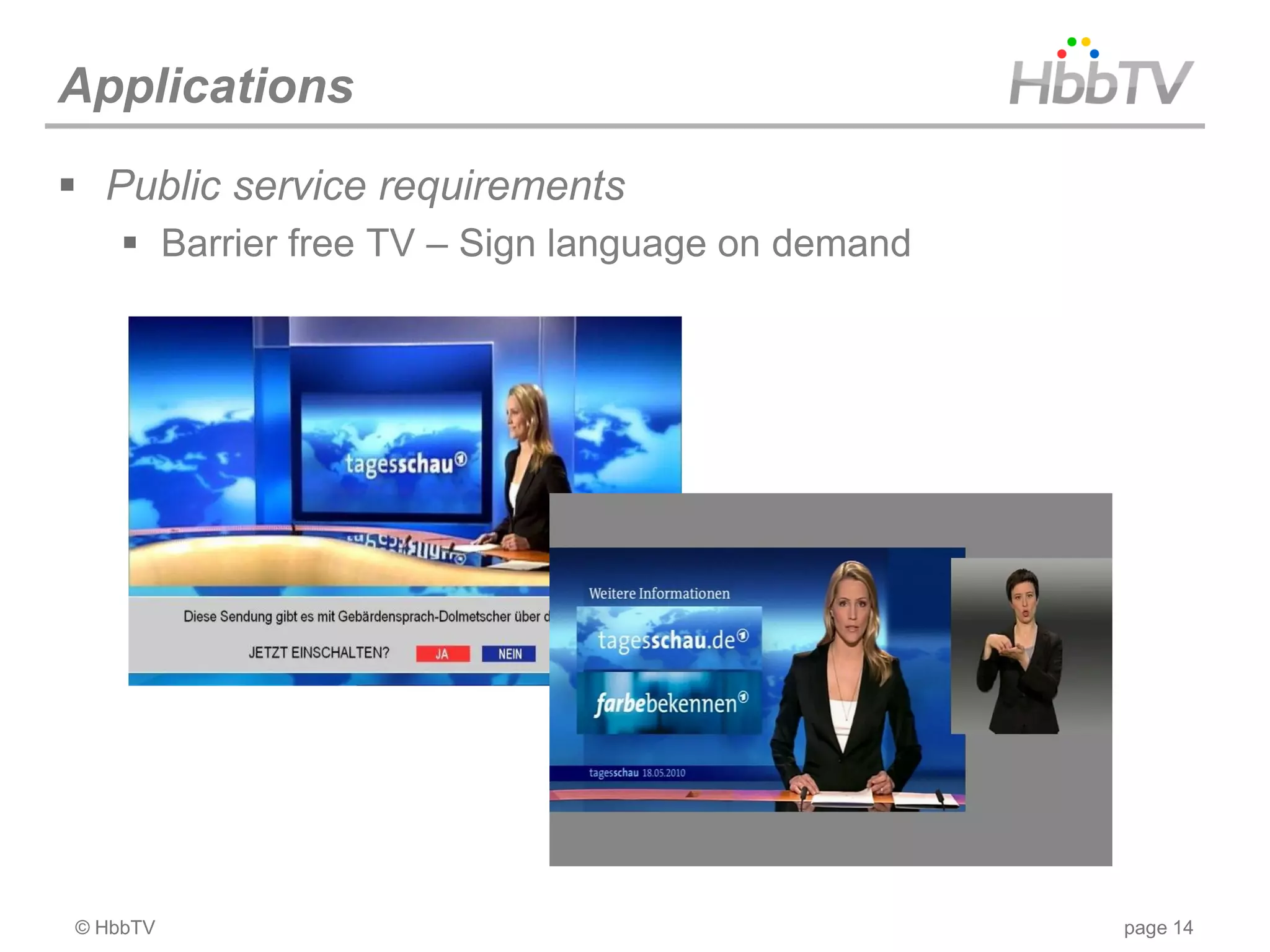 Applications
 Public service requirements
     Barrier free TV – Sign language on demand




© HbbTV                                           page 14
 