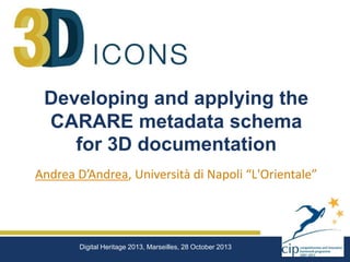 Developing and applying the
CARARE metadata schema
for 3D documentation
Andrea D’Andrea, Università di Napoli “L'Orientale”

Digital Heritage 2013, Marseilles, 28 October 2013

 