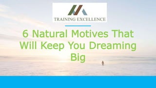 6 Natural Motives That
Will Keep You Dreaming
Big
 