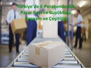 Türkiye’de E-Perakendecilik,
Pazar Payı ve Büyüklüğü,
Kapsam ve Çeşitliliği
 