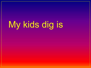 My kids dig is 