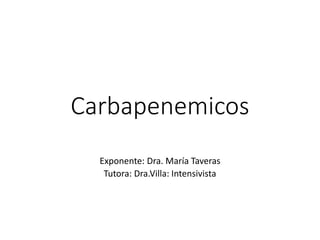 Carbapenemicos
Exponente: Dra. María Taveras
Tutora: Dra.Villa: Intensivista
 