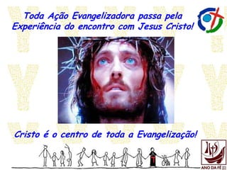 Toda Ação Evangelizadora passa pela
Experiência do encontro com Jesus Cristo!
Cristo é o centro de toda a Evangelização!
 