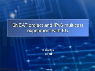 6NEAT project and IPv6 multicast experiment with EU In Min Kyo ETRI 