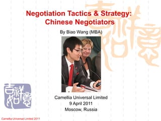Negotiation Tactics & Strategy:  Chinese Negotiators By Biao Wang (MBA) Camellia Universal Limited 9 April 2011 Moscow, Russia Camellia Universal Limited 2011 