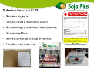Materiais técnicos 2013:
• Placa de emergência;
• Ficha de entrega e recolhimento de EPI;
• Ficha de entrega e recolhimento de documentos;
• Ficha de advertência;
• Manual de prevenção de riscos em oficinas;
• Caixa de primeiros socorros;
 