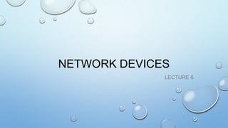 NETWORK DEVICES
LECTURE 6

 