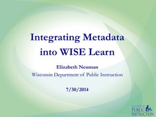 Integrating Metadata
into WISE Learn
Elizabeth Neuman
Wisconsin Department of Public Instruction
7/30/2014
 