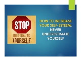 HOW TO INCREASE
YOUR SELF-ESTEEM:
NEVER
UNDERESTIMATE
YOURSELF
 
