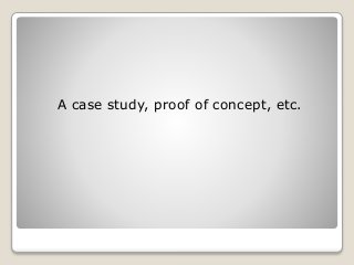 A case study, proof of concept, etc.
 