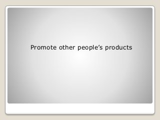 Promote other people’s products
 