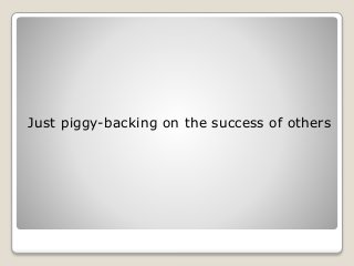 Just piggy-backing on the success of others
 