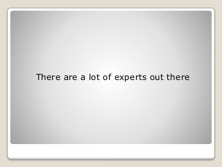 There are a lot of experts out there
 