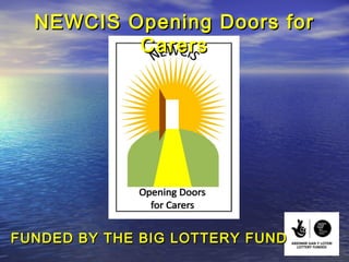 NEWCIS Opening Doors for
          Carers




FUNDED BY THE BIG LOTTERY FUND
 