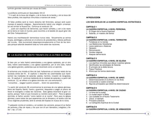 INDICE
    %;                                      #       $

        %                                  7 7
                                            -2
 *                  #               +        #              #               #
$           $                                                   %




                                                                                                     32

                                                                                                               5
                                                                                                            (5
                                                                                                                 2
                                                                                              (
                                                                                              )0
                                                                                                   1

                                                                                                          4


                                                                                                            )
    %           %       ;                  /                        =           ;=            LOS SEIS NIVELES DE LA GUERRA ESPIRITUAL ESTRATEGICA
     1                          $                   / ;                        0
    0,                  0       $#              0      72
                                                        




                                                                                              65



                                                                                                          92
                                                                                              7(0
                                                                                                     48
4                                                       ,                                     LA GUERRA ESPIRITUAL A NIVEL PERSONAL
                                                       #                                      1. El Origen de la Guerra Espiritual
            -               $
                            ?                                                                 2. Satanás, un maestro del disfraz




                                                                                              65



                                                                                                          @2
                                                                                              7(0
                                                                                                     48
( ;                %                              0 $                         0
 1                        0                                                                 LA GUERRA ESPIRITUAL A NIVEL TERRESTRE
             $                    ;                                 %                     '   1. Fortalezas en la mentes
         =          ;             ;        %                           $                     2. Las Maldiciones Hereditarias
                                                                                              3. Lazos satánicos o Ataduras
                                                                                              4. Opresión
                                                                                              5. Demonización
                                                                                              6. Vendas mágicas
                                                                                              7. Ataques demoníacos.




                                                                                              65



                                                                                                          A2
                                                                                              7(0
                                                                                                     48
                                                                                              LA GUERRA ESPIRITUAL A NIVEL DE IGLESIA
                       / ;                                                                 1. Los espíritus inmundos que atacan nuestras iglesias
        / ;                                                                   / ;          2. Identificados las estrategias de Satanás
                                      =     0       ;               1       $                 3. El principio de la doble lectura
                                                                                              4. Pasos Prácticos
     /                            
                                  @ /                                                         5. Ahora que los hemos destronado
                        %$        7                              =                       '




                                                                                              65



                                                                                                          B2
                                                                                              7(0
                                                                                                     48
                                ;2    /                    0 
    $               6        A /                              ;                              LA GUERRA ESPIRITUAL A NIVEL DE AIRES
0            76         %                                   !
                                                            /   2                            1. Desenmascarando el ocultismo en los Aires
                                                                                              2. Conociendo a nuestro enemigo
4             .                           / .
                                          +                     .5$                           3. Algunos principados que debemos desenmascarar
B               0           6C                                                                65



                                                                                                          C2
                                                                                              7(0
                                                                                                     48
                              %                                                               LA GUERRA ESPIRITUAL A NIVEL DE CIUDAD
    0        0                              $                 0   ;                       '   1. La toma de la ciudad
    /        = 4                                    #          5$                             2. La ciudad según la Biblia
               D 0           ;4            +                5$                                3. Las ciudades en el Nuevo Testamento
                             =                          ;                                     4. Josué, un ejemplo.
        0                         ; 0                                           0$           5. Principios prácticos
                                                                                              6. La Cartografía Espiritual de la Ciudad
4*                                                                              0,
                                                                                              65



                                                                                                          D2
                                                                                              7(0
                                                                                                     48




      ,    1                    2                                                $3
    %  4 (5
         )4                                                                                   LA GUERRA ESPIRITUAL A NIVEL DE ARMAGEDON

                                                                                     44                                                                3
 