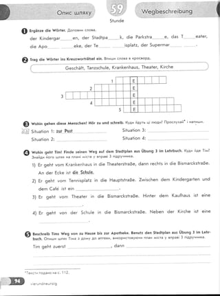 ':::
$*
@ т'а9 6!е {{ёг1ег !пз !(гец:тшог1гё1зе| е]п. 8пи:.ди слова в кРосвоРд.
6езсБЁ{{, 1апазсБц!е, (гап[еп1'ташз, [Беа1ег, (!гсБе
1:
2:
5|1ца1!оп
5!{ца1|оп
3:
4:
@ ш'ь:, 9еБ1 !!гп| Р!пёе зе]пеп {{е9 ац{ 6егп 51а61р1ап ашз ЁБшп9 3 1п |-еБгБцс}:. (уди йде ]!м?
- 3найди його :.шлях на план! м|ста у вправ! 3 п!друнника'
1) Бг 9еБ1 уогп !(гапкепБашз |п ё!е ][еа1егз1га3е, ёапп гесБ1з !п ё!е 8!згпагс[<з1га0е.
Ап ёег Ёс[<е |э{ 4!е.5с}:_ч1-е'
2) Ёг 9еБ1 уогп 1епп!зр!а1: !п ё!е Ёашр1з1га3е. 7чм1зсБеп ёегп (!пёег9аг1еп шп6
ёегп €а[ё !з1 е!п
3) Ёг 9еБ1 уогп 1Беа1ег !п ё!е 8!згпагс[з|га0е. Ё!п1ег 6егп (ац{Бацз !з1 е!пе
4) Ёг 9еь1 уоп ёег 5сБц1е !п ё!е 8!згпагс1<з1га3е. |',!еБеп 6ег (!гсБе !з1 е!пе
8езсБге]Б 11пз $/е9 уоп 2ц }!ацзе Б!з тцт
Бцс}т' @пиши !!.!лях [!лда з дому до аптеки,
,'.''.',,,,,,,,,,,,'''..,,.,..,,.,.,'
Аро11те1<е. 8епц!т ёеп 51а61р1ап ац5 :.!ьшп9 3 ]п !-еБг_
викоРистову}очи план ги!ста у вправ! 3 п|друнника'
ёапп ''.-__- _'.-..
*1ексти подано на с' 1 12.
м!егшпёпеш п:!9
@ гг9Ёп:е ё!е {{6г1ег. .[,оповни слова'
'''..^€[, ёег 51а61ра'.-*
е[<е, ёег ]е
9 тм'ь:, 9еБеп ё]езе йепзсБеп! Ё(!г тц цп6 зс]тге!Б. (уди йдуть ц! лгоди? [1рослухай* ! напигди'
с€ 5|+ца+!оп
5!1ца1|оп
ацг Ро5.
 