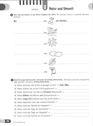 тп]
!-е[1!оп },{с|цг цпа [)пше[|
@ ие з!пё ё!е РагБеп !п ёег }{а1цг| Ёг9Ёп:е 6!е 5Ё|ае. 9к! кольори |снуготь в природ!? .[,оповни
Речення.
&ог ш[е (!гзс}:еп.
м!е
9*''
66
'ъъ<":_
----
-+г-
:.--"- =- -< .. --;
ч. Рга
;-.оз
'')
,
@ц!: {[!г |шп9е }{а1шг{огзсБег' Ап1тшог1е п!1 Ап{ап9/й!1|е/Ёпёе... 8!кторина для }оних натурал!ст!в.
8ай в!дпов!д!, в>кивагони Ап{ап9/й!11е/Ёпёе... .
1) &апп [огпгпеп 6!е егз1еп 7ш9мё9е! :цгЁс[? _ Ёп{е...&ёг"а'..
2) А/апп Б!йБеп ё!е егз1еп ЁгЁБ!!п9зБ!шгпеп?
-
3) А/апп Бе[огпгпеп ё|е 8ёцгпе (позреп (бруньки)? _
4) ,!апп Б!{|]теп 6!е 8Ёцгпе аш{ (розцв!таготь)?
-
5) {апп :е!91 з!сБ (з'являсться) 6аз егз1е 6газ?
-
6) А/апп Бе[огпгп1 гпап 6!е гпе|з1еп ЁгЁс!'т1е? _
м!е
.г---'-'--ии!е<,
*,"ъ
-
 