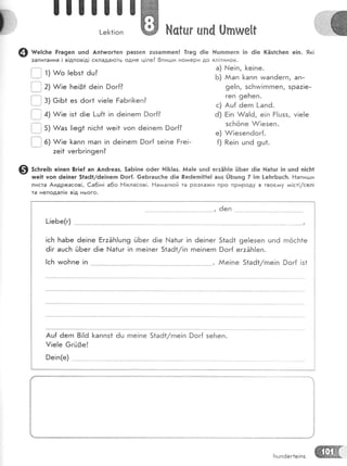 !ш]ш!=
|-е[<1!оп ж },!сЁцг {|па (!тпше1|
@ ш":.ь" Ёга9еп цпё. Ап1ъцог1еп раззеп :цзагпгпеп! !та9 0!е }{цппегп !п ё1е (Ёэ1сБеп е!п. !к!
запитання ! в!дпов[д! склада!оть одне ц!ле? 8пигди номеРи до кл!тинок.
:;'." 1
':
А/о !еБз* 6ц]
{"' .:
,: ^/!е Бе!01 ёе!п 9ог{?
:--.] з: 6!Б1 ез ёог1 у!е!е РаБг![<еп?
', 4) ^/!е !з1 ё!е [-ц{* !п 6е!пегп }ог{?
. . 5) А/аз !!е91 п!сБ1 тме!1 уоп 6е!пегп 9ог{?
,:-:::_,
1 ; 6) А/|е [апп гпап !п ёе!пегп 9ог{ зе!пе Ёге!-
:е!1 уегБг!п9еп?
€) 5с|тге:ь е!пеп 8г1е! ап Ап6геаз, 5аБ!пе о6ег }.{!]<!аз. йа!е шпё егтЁ}:!е ЁБег 6!е }.,!а|цг ]п цп6 п!с}т1
тше!| уоп ёе1пег 51а6/6е!петп 9ог{. 6еБгацс|':е ё!е Ре6етп!1|е] ацз :.)ьшп9 7 |п !-еБгБцс1т. Ёапиьши
листа Андреасов!, €а6!н! а6о Ё!класов!. Ёа:*алгой та розка}ки про природу в тво€!{у м!ст!/сел!
та неподал!к в!д нього.
..- ., ёеп
|сБ БаБе 6е!пе ЁгаЁ['т!шп9 йБег 6!е [.{а1цг |п 6е!пег 51а61 9е|езе'п цпё гпосБ{е
ё!г ацсБ йБег 6!е }^.|а1цг !п гпе|пег 51а6*/!п гпе!пегп )ог{ ег:5Б!еп.
[!е!е 6гй3е!
}е!п(е)
,!:
а) е!п, [<е!пе.
Б) ААап 1<апп и:апёегп, ап-
9е!п, зсБтм!гпгпеп, зра:!е-
геп 9еБеп.
с) Аш{ ёегп 1-апё.
ё) Ё!п А/а!ё, е!п Ё!шзз, м|е!е
зсБопе А/!езеп.
е) А/|езеп6ог[.
{) Ре!п шпё 9ш1.
Бцпёег1е!пз
 