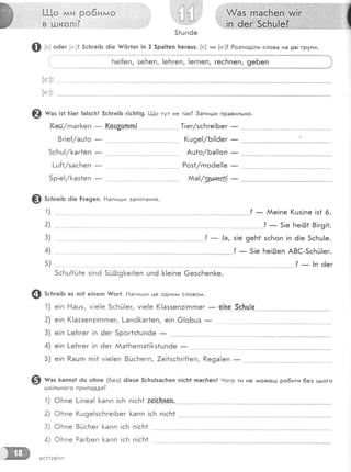 Ё1.{'..йй .$ 6ййб
Ё йкол]?..'' ,
$!
Ф ь; о6ег [е:]| 5с}:ге!Б ё!е #6г1ег 1п 2 5ра||еп }:егашз. [о] ни [е:]? Розпод!ли слова на дв| групи.
[в:]:
[е:]:
@ н"' !з1 Б1ег !а!зс!т| 5с!тге|Б г|с1т1!9. !-1_!,о тут не так3 3апи:.ши правильно.
!-ш{1/засБеп
- Роз*/гпоёе!!е _
Ф 5с}тге;ь 6!е Рга9еп. Аапиьли запитання.
1)
5) ?_|пёег
5сБц!1Ё1е з!п6 5й0!9[е!1еп цп6 [!е|пе 6езсБеп[е.
@ зсьге!Б ез гп!1 е!пеп т{{'ог|' Ёапицди це одни/у1 слово}"{.
1) е!п Ёашз, у!е!е 5сБй[ег, м!е!е (!аззеп:|гпгпег
- е!пе 9с}:ц[е
2) е!п (!аззеп:!гпгпег, [-апё[аг1еп, е!п 6|оБцз _
3) е!п [-еБгег !п 6ег 5рог|з1шпёе
-
5) е1п Рацгп гп!1 у!е!еп 8йсБегп, 7е!1зсБг|{|еп, Ре9а!еп *
@ ш-' &аппз1 6ш о[':пе (6ез) ё!езе 5сБц!засБеп п!с!т! пас}теп| 9ого ти не /йо)кеьл ро6ити 6ез цього
ддк!льного приладдя?
'1) ФБпе !-!пеа! [апп 1с}'т п!сБ1 ае!'с!тпе.п.
2) ФБпе (ш9е!зсБге!Бег }<апп !сБ п|сБ1
3) ФБпе 8г.1сБег [<апп !сБ п!сБ1
4) ФБпе ЁагБеп [<апп !сБ п!с!'т1
ас}'':|:еБп
 