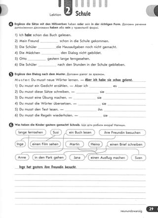 ..,-"ч жч.ж,Р
жжж
@ вг9Ё!п:е ё!е 5Ё!:е тп|! 6еп Ё!]{зуегБеп БаБеп о6ег зе|п !п ёег г!с[т1!9еп Ёогш' .[оповни Речення
допоги!>книлии д!есловаааи БаБеп а6о зе!п у правильн!й форь+!'
|сБ }:сБе 5сьоп ёаз 8цсБ 9е|езеп.
зсБоп !п 6!е 5сБц!е 9е[<огпгпеп.
6!е !_'{ацзаш[9аБеп посБ п!сБ1 9егпасБ1.
}!е ААЁ6сБеп 6еп 9!а!о9 п!сБ1 9еБ!!ёе1.
Р!е 5сБ[]!ег пасБ 6еп 51цпёеп !п ёег 5сБц!е 9еБ}1е6еп.
€) Ёг9ап:е 6еп Р|а|о9 пас}: ёетп йцз1ег. ,!,оповни д!алог за зразко'|{.
й ц з 1 е г: 9ц гпцзз1 пеце А/ёг1ег !егпеп. _ А}-е-г !с}: .|.:-с}е "э_{е..99ьо"_п.89_!е_г-п.г,. ..
1) 9ш гпцзз1 е!п @её!сБ1 ег:Ё1т!еп. _ АБег |сБ '.-^- е5
2) }ш гпцзз1 ё[езе 5Ё1:е зс[ге!Беп.
- 5!е
4) 9ш гпцзз1 6!е ^/ог1ег йБегзе1аеп.
- ----*. з!е
@ ш"з [а6еп 6!е (|пёег 9е51егп 9етпасБ!! 5с]:ге|Б. !!о д!ти ро6или внора? Ёапигци.
1)
2)
3)
4)
5)
6)
ААе!п Ёгецп6
9!е 5сБй!ег
{;;;Ё;1'" '.Ё.""'';.',,',,...'''',.'.",',.'','.",,...*,....-',,,'*,.'.,.'_._...-.ы,;!
пешпшп6атмап:!9 ш
 