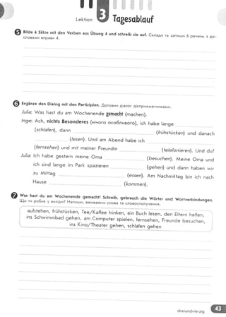 )
@ в;:а" 6 5!{1:е п|| 6еп !егБеп ашз [')6шп9 4 шп6 зс}:ге!Б з!е ац|. €клади та запиц,и 6 ренень з д!е-слова^^и вправи 4.
@ в'эа'.е 6еп Р|а!о9 п!1 ёеп Раг1!:!р1еп. .[оповни д!алог д!сприкллетн ика^^и'
!ц|]а: ]/{'аз Баэ* 6ш агп &осБепеп6е 8епсс}:| (гпасБеп).
!п9е: АсБ, п!с}:1з 8езоп6егез (н!ного осо6ливого), !сБ
(|езеп)' [.,!пё агп АБепё БаБе !сБ
ац{з1еБеп' {гйБз1йс[еп, [ее/(а{{ее 1г!п[еп, е!п в']й :.'"^,
п з 5 с Б ии гп гп ьа 6 э
;|е?'#,!! }! ]
]!!
^|!,]]
]]; ];::' ;!;:;
6еп Ё11егп Бе!{еп,
Ргецп6е БезцсБеп
6ге!шпём!ег:!9 ж
 