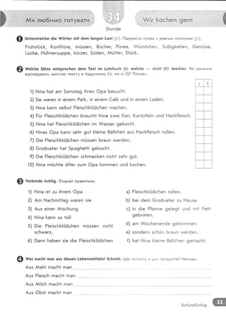 .1..,,.,.;,'.
'. . ..',', ' :
.
&.! г,... &осБ е п,
]9
ег.п
:'.:, ;
:.ж
...ж
.. ,&
:,:$
@ шптегзтге|с]те ё|е {/(5г|ег гп!1 6етп !ап9еп !аш1 [у:]. [1!дкресли слова з довги/91 голоснила [у:]'
Ёгц]Бз1ь]с|<, (оп{!1йге, гпг!ззеп, 8йсБег, Рс1гее, А/ь]гз1сБеп, 500!9[е!1еп, @егп:.)зе,
!-йс[е, ЁйБпегзшрре, [йг:ег, 506еп, Ай*1ег, 51йс[.
1) |!|па Ба1 агп 5агпз1а9 !Бгеп Фра БезцсБ1.
2) 5|е магеп !п е!пегп Раг[, !п е!пегп €а{ё цпё !п е!пегп !-а6еп.
3) Б{!па ]<апп зе!Бз1 Ё!е!зсБ[<1о3сБеп гпасБеп.
4) Ё0г Ё!е!зсБ[!о0сБеп БгацсБ1 ['.!|па :ъме| Ё!ег, (аг1о{{е!п шп6 Ёас[{!е!зсБ.
5) }'.!!па Ба1 Ё!е!зсБ[!о0с[еп !гп А/аззег 9е[<осБ*.
6) ['{!пая Фра [<апп зеБг 9ш* }<!е!пе 8Ё!!сБеп ацз Ёас[<{!е!зсБ го!!еп.
7) Р!е Ё!е!зсБ[!ё3сБеп гпйззеп Бгацп чмегёеп.
8) 6го3ма1ег Ба1 5ра9Бе11! 9е[осБ1.
9) 9!е Ё!е!зсБ]<!о3сБеп зсБгпес[еп п!с}'т1 зеБг 9ш1.
10) Б!!па гпёсБ1е ё[1ег :цгп 0ра [огпгпеп цпё 1<осБеп.
@ ш":.ь" 5Ё1то еп!зргес!теп 6егп
.1ех!
!гп !-еБгБцс]т (;). тше|с}те
- п!сБ1 ({)| йаг1<1ег. 9к! ренення
в!дпов!да|оть змпстов! тексту в п!друннику (г), як! н! ({)? !-1ознан.
( [
@ тегБ!пёе г!с1т1|9. 3'сднай правильно.
'|) !па |з1 :ц !1'тгегп Фра
2) Агп }..|асБгп!11а9 уиагеп з!е
3) Ашз е!пег А!зс['тшп9
4) |,!!па [апп зо 1о!|
5) 9!е Ё|е|зсБ}<!ё9сБеп гпйззеп п!сБ|
зсБтмаг:,
6) 9апп 1'таБеп з!е 6!е Ё!е!зсБ[!о9сБеп
Ё!е!зсБ]<!ё3сБеп го!!еп.
Бе! ёегп 6го3уа1ег :ц Ёацзе.
!п ё|е Р{аппе 9е!е91 цп6 гп!1 Ёе11
9еБга1еп.
агп &осБепепёе 9е[<огп гпеп.
зопёегп зсБоп Бгацп цмегёеп.
Ба1 !па 1<!е!пе 8ё!|сБеп 9егпасБ1.
а)
ь)
с)
6)
е)
{)
@ ш"' пас}:1 :пап ашз ё!езеп !-е6епзгп!1!е!п| 5сБге!Б. !-!-{о готупоть з цих продукт!в? Ёапигши.
Ацз
Ацз
Ацз
Ашз
АеБ! гпасБ1 гпап
Р!е!зсБ гпасБ* гпап
й!!сБ гпасБ* гпап
0Бз1 гпасБ1 гпап
{(.!п{шпё{Ёп{:!9
 