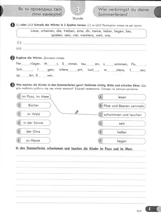 @ г;,; оёег [{е]! 5с[ге!Б 6!е ч#|5г1ег 1п 2 5ра|!еп 1тегацз. [;:] ни [ге]? Розпод!ли слова на дв! групи'
[-|езе, зсБе!пеп, ё!е, 1;;;Б;;;" ;;;;; а;;; ;;;;;;ъЁ;., "1[ЁэБ],
ББ;,
зе!п, м!е!, гпе!з1епз, и;е!1, тм!е.зр!е[еп,
[1:] :
['е]:
0 Ё,эн,.. 6!е {{{5г1ег. .0,оповни слова.
Ёег-' _'.^'_.--.п!а9ег,
5сБ!..--'''_ ._ -., !-
зр !е00, 8...'.'
м. -_'
__...'.-..9€!''|,
геп.
г, 5....
'-.гпгпег, 1ац
!п1еге .'''.._'^-.ап1,
'..'.- .....'....'_€ [,
!шз1!---,
и/!г|гпеп'
.-.51еп5, {
,.,,'' ,
геп'
Ё!ц5 ...
гп
@ ш"з пас}теп 6|е (!п6ег 1п ёеп 5оппег{ег1еп 9егп! !егБ]пёе г!сБ1!9' 8|]6е цп6 зс[тге!Бе 5Ё!:е. !1_|о
д!ти лгоблять ро6ити п!д нас л!тн!х кан!кул? 3'сднай пРавильно. €клади та запи!ши Речення'
,..1,1,.1, !гп Ё!шзз, !гп Аеег '
ца]!|
.'.''",'-"].:
*ашсБеп$:]| !гп ^/а!ё
:::|;;1:: ;::...!..'.,. ::::.!.....,,,:
Ё1'....1'
а"', 5оппе
$с}тш{ппеп 'цпа !"сцсье.п а|е (!п4ег !п
{ц]п{
 