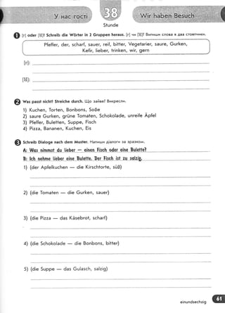 Р[е#ег, 6ег, зс!'таг{, 5ацег, ге!{, Б!1*ег, !е9е1аг!ег, 5ацге, 6шг[еп,
(е{!г, [!еБег, 1г!п&еп, и:!г, 9егп
', 5ацге, 7цгкеп'
{
*
;
[[]:
@ ш"' разз| п!сБ!! 5|ге!сБе 6цгс|т. !-1-[о зайве? 8икресли.
1) (шсБеп, 1ог1еп, 8опБопз, 5о0е
2) зашге 6шг|<еп, 9гйпе 1огпа1еп, 5сБо|<о!а6е, шпге!{е Ар{е!
3) Р[е{{ег, 8ц!е|1еп, 5шрре, Ё!зсБ
4'1 Р1т.та,8апапеп, (цсБеп, Ё!з
Ф 5с[ге:ь 9|а!о9е пас}: ёегп йшз1ег. Ёапицди д!алоги за зразко'ч{.
А;-'!|!ш_-"цй.п_р_'г--_4-ц-]{еь'-ес -:'9!п-е_п-!-[{р"}:'.'р0егз[п-ч'-0^ч]"ч(|е?
8; |с_}: пе}:пе !|е}е_-с _е-|пе
1) (ёег Ар[е![шсБеп _
8"ц!"е|[_е-, 09г _[!яр[ !я!- а(| _5_0и!&
6!е (!гзсБ1ог1е, зй0)
2) (ё!е 1огпа1еп _ ё!е €шг[еп, зашег)
3) (ё!е Р1тта _ 6аз (ЁзеБго{, зсБаг{)
{) (6!е 5сБо[о!аёе _ ё!е 8опБопз, Б!11ег)
5) (ё!е 5шрре _ 6аз 6ш!азсБ, эа!з|9)
е!пшпёзесБ:!9
 