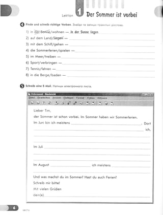 !-е}<1|оп ж 0ег $опппе, * 1'гБе!
@ г;.ае цпё зс}тге]Б г[с!':1!9е !егБеп.3найди та запи[ши правильн! д!сслова.
1)|пф/ииоБпеп_{п.0е.;..5.оппе1[е3еп
8) !п 6!е 8ег9е|Баёеп
-
#[
€) 5сьге:ь е]пе Ё-йа|!' Бапигци електронного листа.
!гп Аш9шз1
[|еБег ]!гп,
6ег 5огпгпег !з1 зсБоп уогБе!. |гп 5огпгпег БаБеп ии!г 5огпгпег{ег!еп.
!гп .!шп! Б!п !сБ гпе!з1епз
!гп .]ш!!
---. Рог|
"'. . !сБ,
!сБ гпе|з1епз
[)п6 тмаз гпасБз1 6ц !гп 5огпгпег? Ёаз1 6ц ашсРт Ёег|еп?
5сБге!Б гп!г Б!1{е!
й!1 у!е!еп €гй0еп
6е!п(е)
 