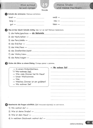 51цп6е
@ зс|тге!Б 6!е Ап1опупе. Ёапигши антон!*:и.
Бге!1
-
^/е!в _
!апо _ пец _
сш1 _ [!е!п _
@ шаз !з1 Б!ег {а|зс]'п! 5с!ге|Б г!с1т||9. !-!-{о тут не так? Ёапидди правильно.
ё!е Р!а!1е/9е5сьо55
ёег }'.!асБ/5еьеп
-
- 4!е *!с[{ез|е][е1)
2)
3)
4)
5)
6)
ёаз Ёегп/з1е!!е _
ёаз Ёгё|Баг _ ''
6аз !п1е{'Бац5 _
6аз 7тме![агп|!!еп/зр!е!-
7) ёег А/оБп/м|етм-
8) 6аз Ра1е/тма9еп
9 о.а," ё!е 5Ё1:е :ш е!пеп 9!а|о9. €клади д|алог з речень.
щ
_ А/!е у!е!е 7!гпгпег ['та1 !Бг Ёацз?
-
|..!пзег &оБпз!гпгпег.
- !!ег.
_ &е!сБез 7!гпгпег !з1 агп 9гё31еп?
_ А/о тмоБпеп 5!е?
4 веап*ъшог1е 6|е Рга9еп зс]:г!|1]|с}:. ,0,ай письмов! в!дпов!д! на запитання.
А/о чмоБпз1 ёц? _1)
2)
3)
4)
$/!е !з1 ёе!пе 5*га3е?
А/!е |з1 ёе!п Ёацз] _
!п тме|сБегп 51ос]<чмег[ чмоБпз1 ёц? _
з!еБепшпёз!еБ:!9
 