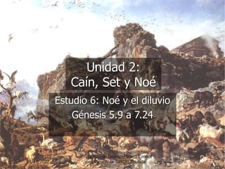 Unidad 2:
Caín, Set y Noé
Estudio 6: Noé y el diluvio
Génesis 5.9 a 7.24
08/11/2022
Iglesia de Dios en Mexico Central
Tapachula Templo Betesda
 