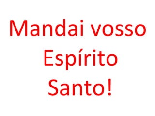 Mandai vosso
  Espírito
  Santo!
 
