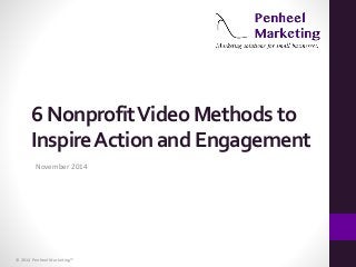 6 Nonprofit Video Methods to 
Inspire Action and Engagement 
November 2014 
© 2014 Penheel Marketing™ 
 