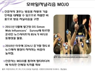출처: http://mobilejournalists.wordpress.com/

출처: 박한우(2012, 07, 19). [기고] 모바일 저널리즘 –국제미디어회의에 다녀와서-. 영남일보.

 