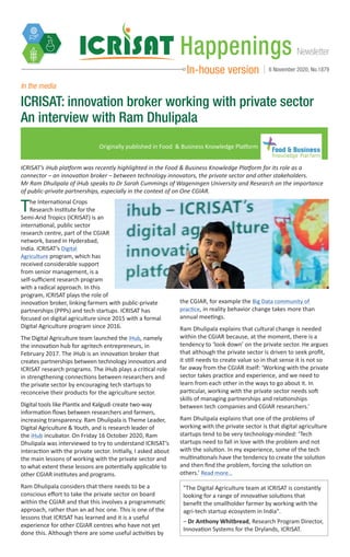 NewsletterHappenings
In-house version 6 November 2020, No.1879
"The Digital Agriculture team at ICRISAT is constantly
looking for a range of innovative solutions that
benefit the smallholder farmer by working with the
agri-tech startup ecosystem in India".
– Dr Anthony Whitbread, Research Program Director,
Innovation Systems for the Drylands, ICRISAT.
ICRISAT: innovation broker working with private sector
An interview with Ram Dhulipala
Originally published in Food & Business Knowledge Platform
In the media
The International Crops
Research Institute for the
Semi-Arid Tropics (ICRISAT) is an
international, public sector
research centre, part of the CGIAR
network, based in Hyderabad,
India. ICRISAT’s Digital
Agriculture program, which has
received considerable support
from senior management, is a
self-sufficient research program
with a radical approach. In this
program, ICRISAT plays the role of
innovation broker, linking farmers with public-private
partnerships (PPPs) and tech startups. ICRISAT has
focused on digital agriculture since 2015 with a formal
Digital Agriculture program since 2016.
The Digital Agriculture team launched the iHub, namely
the innovation hub for agritech entrepreneurs, in
February 2017. The iHub is an innovation broker that
creates partnerships between technology innovators and
ICRISAT research programs. The iHub plays a critical role
in strengthening connections between researchers and
the private sector by encouraging tech startups to
reconceive their products for the agriculture sector.
Digital tools like Plantix and Kalgudi create two-way
information flows between researchers and farmers,
increasing transparency. Ram Dhulipala is Theme Leader,
Digital Agriculture & Youth, and is research leader of
the iHub incubator. On Friday 16 October 2020, Ram
Dhulipala was interviewed to try to understand ICRISAT’s
interaction with the private sector. Initially, I asked about
the main lessons of working with the private sector and
to what extent these lessons are potentially applicable to
other CGIAR institutes and programs.
Ram Dhulipala considers that there needs to be a
conscious effort to take the private sector on board
within the CGIAR and that this involves a programmatic
approach, rather than an ad hoc one. This is one of the
lessons that ICRISAT has learned and it is a useful
experience for other CGIAR centres who have not yet
done this. Although there are some useful activities by
the CGIAR, for example the Big Data community of
practice, in reality behavior change takes more than
annual meetings.
Ram Dhulipala explains that cultural change is needed
within the CGIAR because, at the moment, there is a
tendency to ‘look down’ on the private sector. He argues
that although the private sector is driven to seek profit,
it still needs to create value so in that sense it is not so
far away from the CGIAR itself: ‘Working with the private
sector takes practice and experience, and we need to
learn from each other in the ways to go about it. In
particular, working with the private sector needs soft
skills of managing partnerships and relationships
between tech companies and CGIAR researchers.’
Ram Dhulipala explains that one of the problems of
working with the private sector is that digital agriculture
startups tend to be very technology-minded: ‘Tech
startups need to fall in love with the problem and not
with the solution. In my experience, some of the tech
multinationals have the tendency to create the solution
and then find the problem, forcing the solution on
others.’ Read more…
ICRISAT’s iHub platform was recently highlighted in the Food & Business Knowledge Platform for its role as a
connector – an innovation broker – between technology innovators, the private sector and other stakeholders.
Mr Ram Dhulipala of iHub speaks to Dr Sarah Cummings of Wageningen University and Research on the importance
of public-private partnerships, especially in the context of on One CGIAR.
 