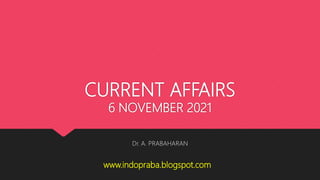 CURRENT AFFAIRS
6 NOVEMBER 2021
Dr. A. PRABAHARAN
www.indopraba.blogspot.com
 