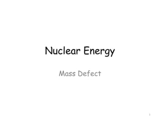 Nuclear Energy
Mass Defect
1
 