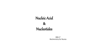 Nucleic Acid
&
Nucleotides
BSN 1st
Biochemistry for Nurses
 