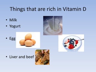 Things that are rich in Vitamin DMilkYogurtEggLiver and beef