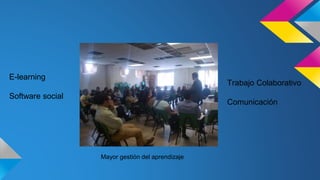 E-learning
Software social
Trabajo Colaborativo
Comunicación
Mayor gestión del aprendizaje
 