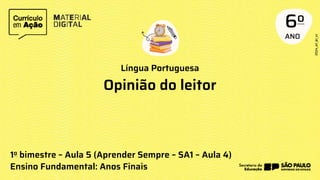 ANO
6o
Língua Portuguesa
1o bimestre – Aula 5 (Aprender Sempre – SA1 – Aula 4)
Ensino Fundamental: Anos Finais
Opinião do leitor
 