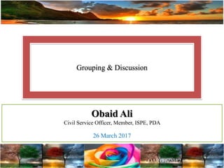 Grouping & Discussion
Obaid Ali
Civil Service Officer, Member, ISPE, PDA
26 March 2017
 