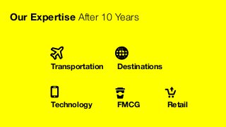 Our Expertise After 10 Years
FMCG
 Retail
Destinations
Transportation
Technology
 