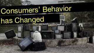 has Changed
Consumers’ Behavior
 
